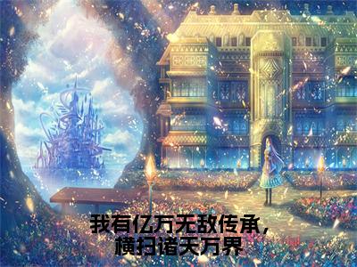 【新书】《我有亿万无敌传承，横扫诸天万界》全文免费阅读最新章节大结局-林玄全文全章节免费阅读