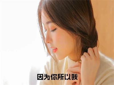 因为你所以我（裴弋司施）全文免费阅读-（裴弋司施小说）因为你所以我最新章节列表