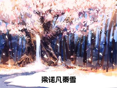 梁诺凡秦雪全文免费完整版-小说梁诺凡秦雪（秦雪梁诺凡）已完结全集大结局